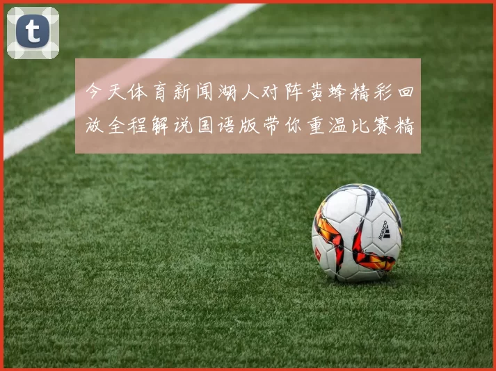 今天体育新闻湖人对阵黄蜂精彩回放全程解说国语版带你重温比赛精彩瞬间